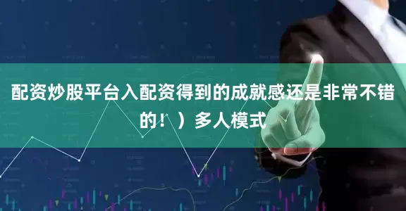 配资炒股平台入配资得到的成就感还是非常不错的！）多人模式
