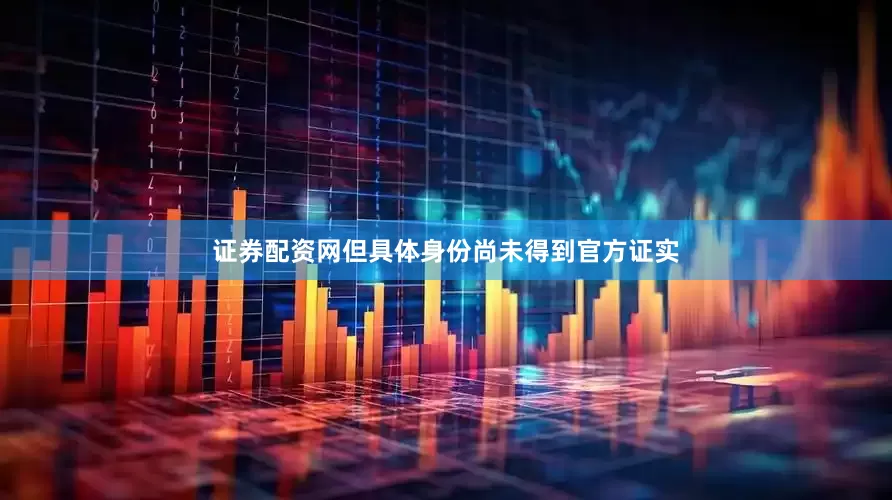 证券配资网但具体身份尚未得到官方证实