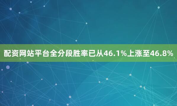 配资网站平台全分段胜率已从46.1%上涨至46.8%