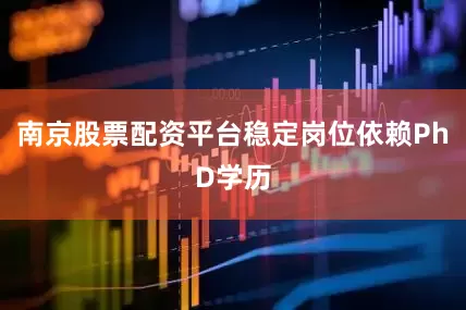南京股票配资平台稳定岗位依赖PhD学历
