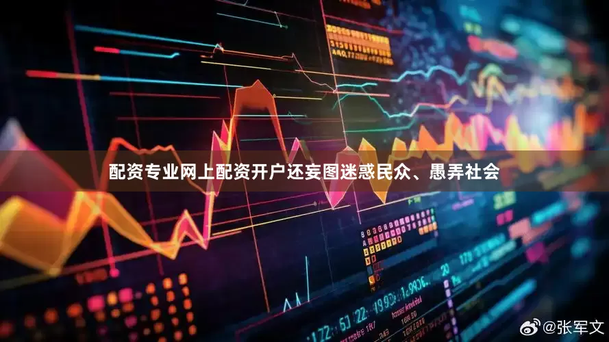 配资专业网上配资开户还妄图迷惑民众、愚弄社会