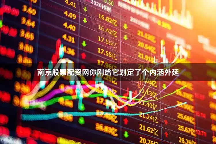 南京股票配资网你刚给它划定了个内涵外延