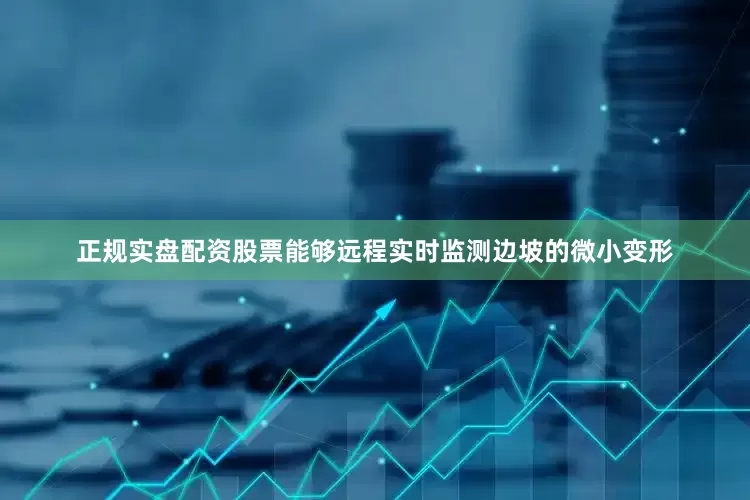 正规实盘配资股票能够远程实时监测边坡的微小变形