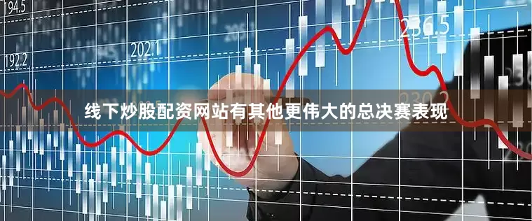 线下炒股配资网站有其他更伟大的总决赛表现