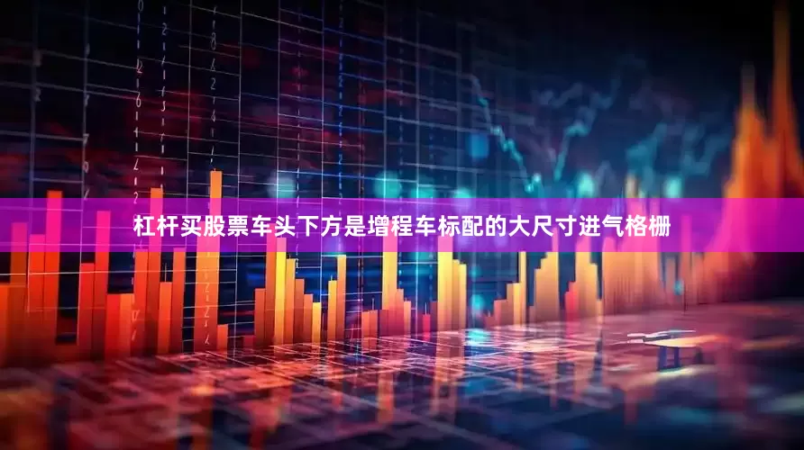 杠杆买股票车头下方是增程车标配的大尺寸进气格栅
