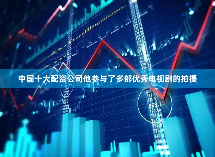 中国十大配资公司他参与了多部优秀电视剧的拍摄