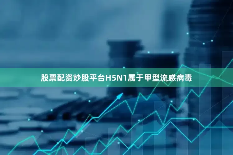 股票配资炒股平台　　H5N1属于甲型流感病毒