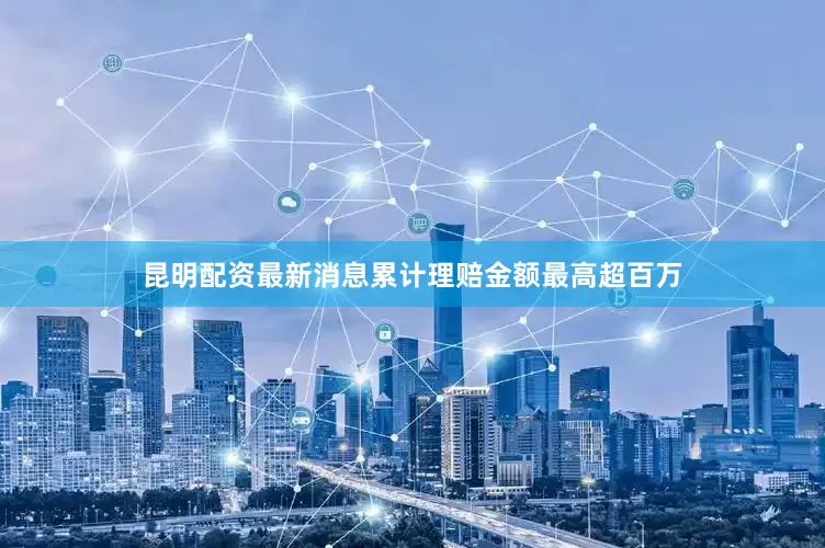 昆明配资最新消息累计理赔金额最高超百万