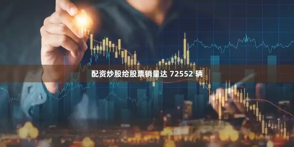 配资炒股给股票销量达 72552 辆