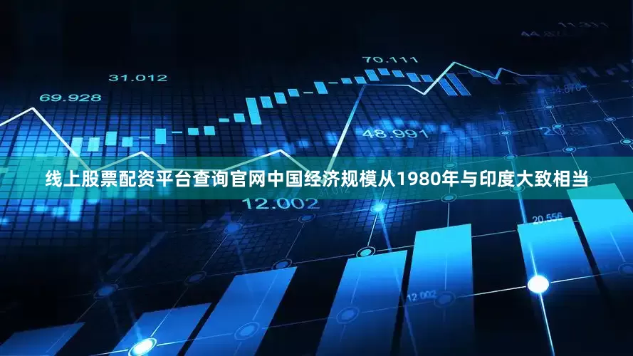 线上股票配资平台查询官网中国经济规模从1980年与印度大致相当