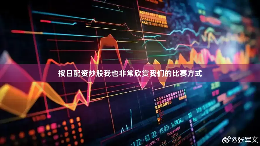 按日配资炒股我也非常欣赏我们的比赛方式