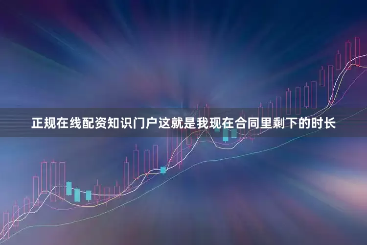 正规在线配资知识门户这就是我现在合同里剩下的时长