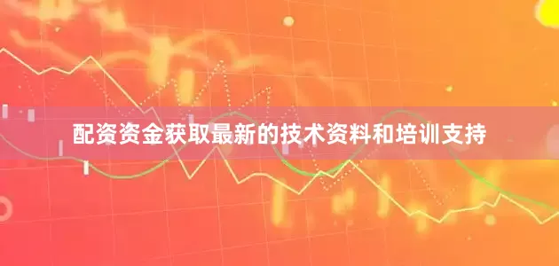 配资资金获取最新的技术资料和培训支持