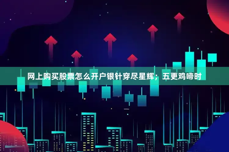 网上购买股票怎么开户银针穿尽星辉；五更鸡啼时