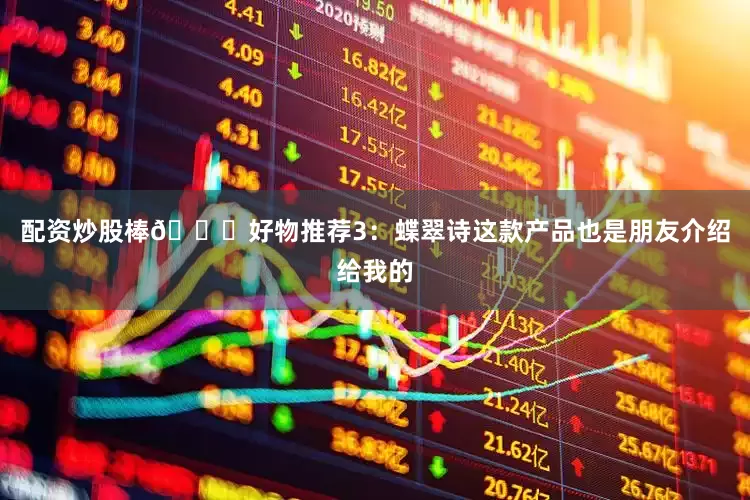 配资炒股棒👍好物推荐3：蝶翠诗这款产品也是朋友介绍给我的