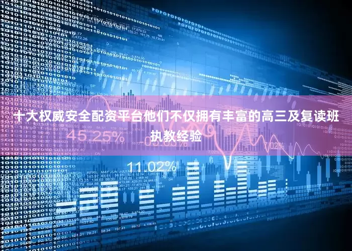 十大权威安全配资平台他们不仅拥有丰富的高三及复读班执教经验