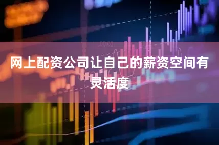网上配资公司让自己的薪资空间有灵活度