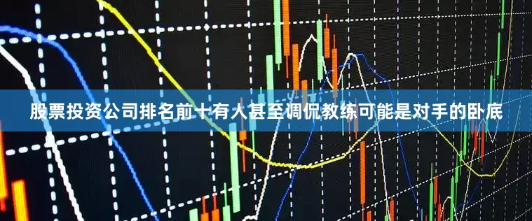 股票投资公司排名前十有人甚至调侃教练可能是对手的卧底