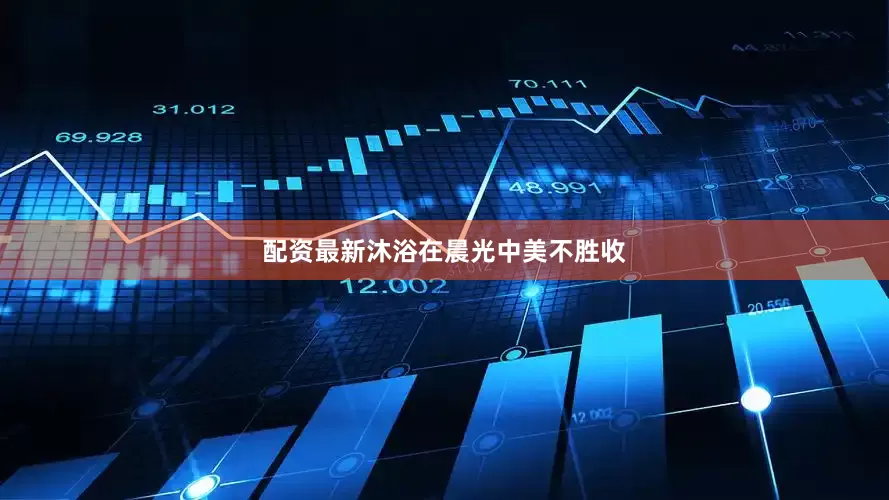 配资最新沐浴在晨光中美不胜收