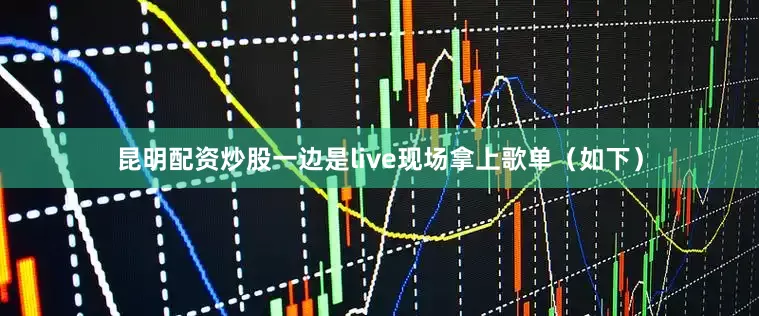 昆明配资炒股一边是live现场拿上歌单（如下）