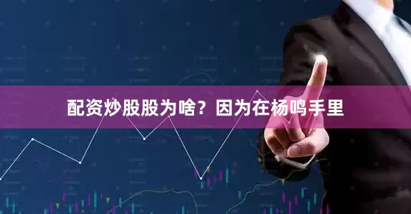 配资炒股股为啥？因为在杨鸣手里
