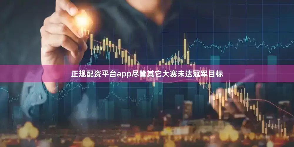 正规配资平台app尽管其它大赛未达冠军目标