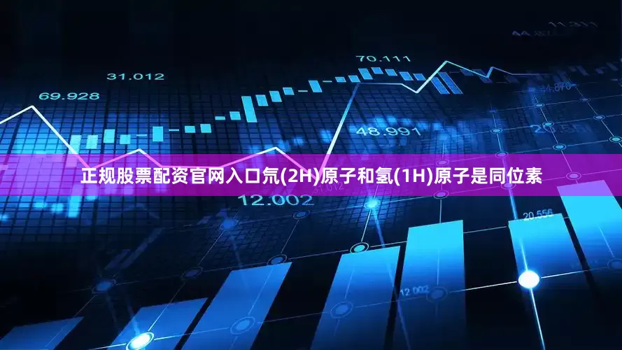 正规股票配资官网入口氘(2H)原子和氢(1H)原子是同位素