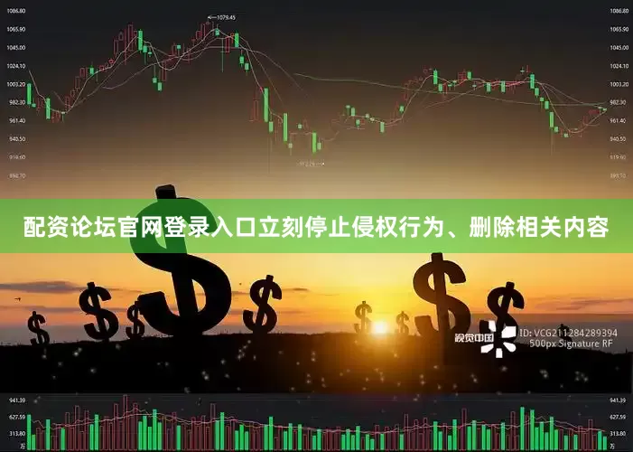 配资论坛官网登录入口立刻停止侵权行为、删除相关内容