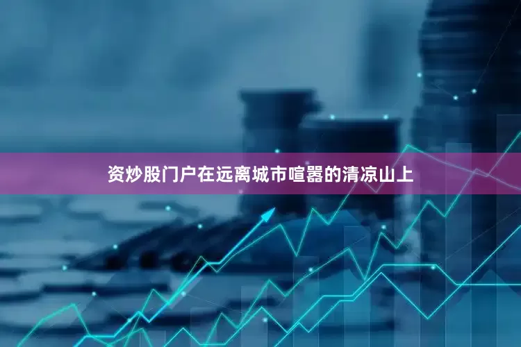 资炒股门户在远离城市喧嚣的清凉山上