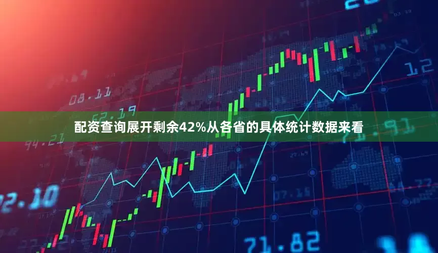 配资查询展开剩余42%从各省的具体统计数据来看