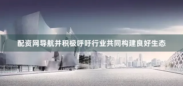 配资网导航并积极呼吁行业共同构建良好生态
