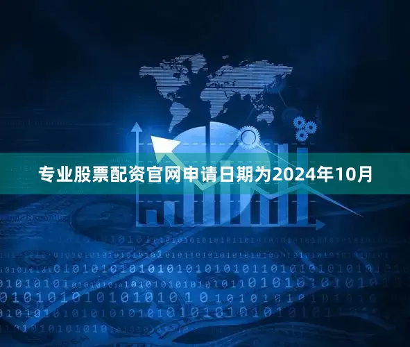 专业股票配资官网申请日期为2024年10月