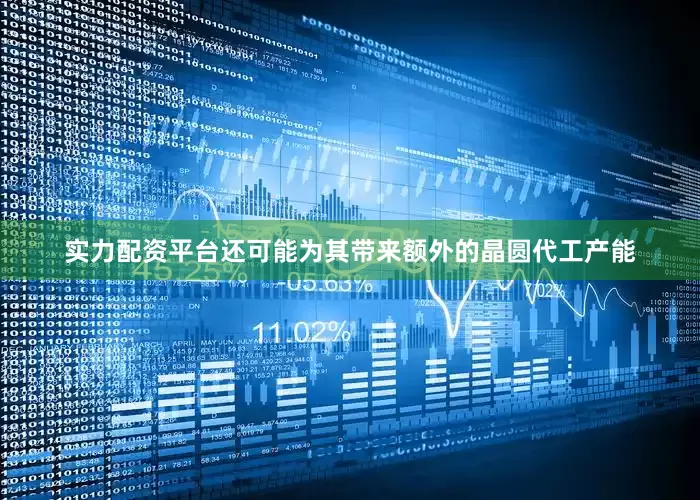实力配资平台还可能为其带来额外的晶圆代工产能