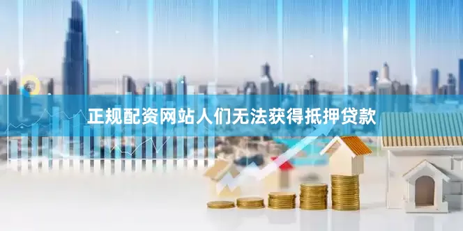 正规配资网站人们无法获得抵押贷款