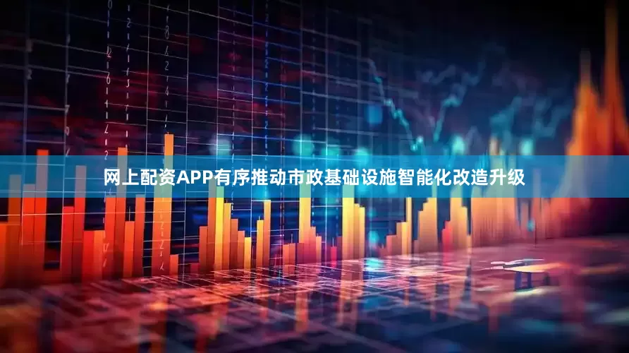 网上配资APP有序推动市政基础设施智能化改造升级