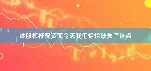 炒股杠杆配资而今天我们恰恰缺失了这点