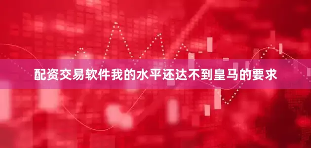 配资交易软件我的水平还达不到皇马的要求