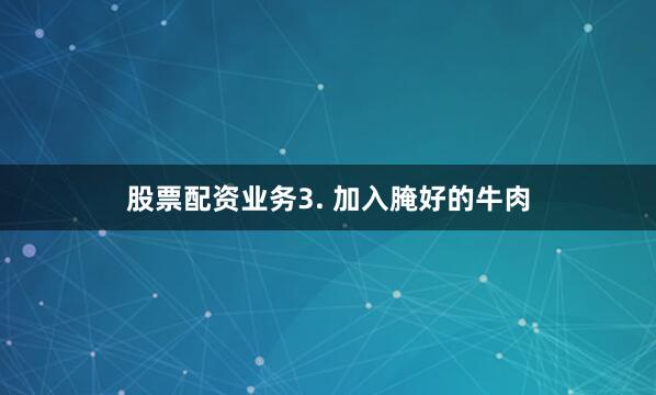 股票配资业务3. 加入腌好的牛肉