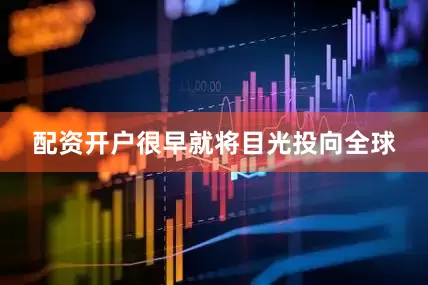 配资开户很早就将目光投向全球