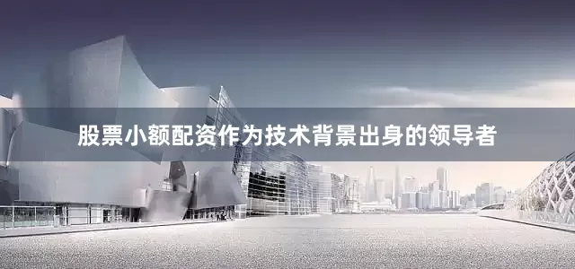 股票小额配资作为技术背景出身的领导者