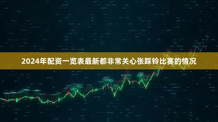 2024年配资一览表最新都非常关心张踩铃比赛的情况