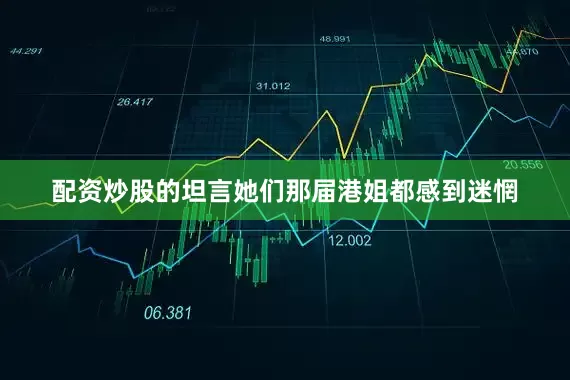 配资炒股的坦言她们那届港姐都感到迷惘