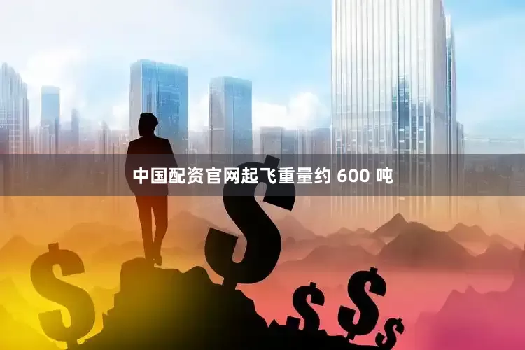 中国配资官网起飞重量约 600 吨