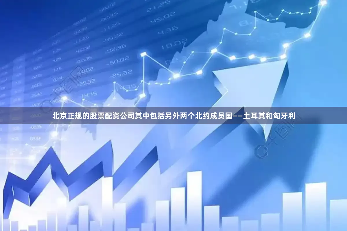 北京正规的股票配资公司其中包括另外两个北约成员国——土耳其和匈牙利