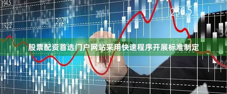 股票配资首选门户网站采用快速程序开展标准制定