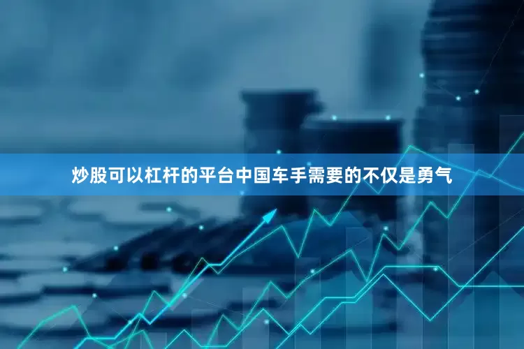 炒股可以杠杆的平台中国车手需要的不仅是勇气
