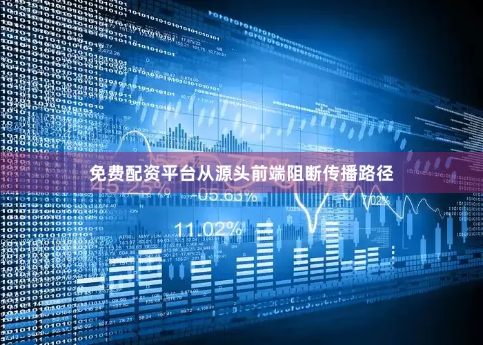 免费配资平台从源头前端阻断传播路径