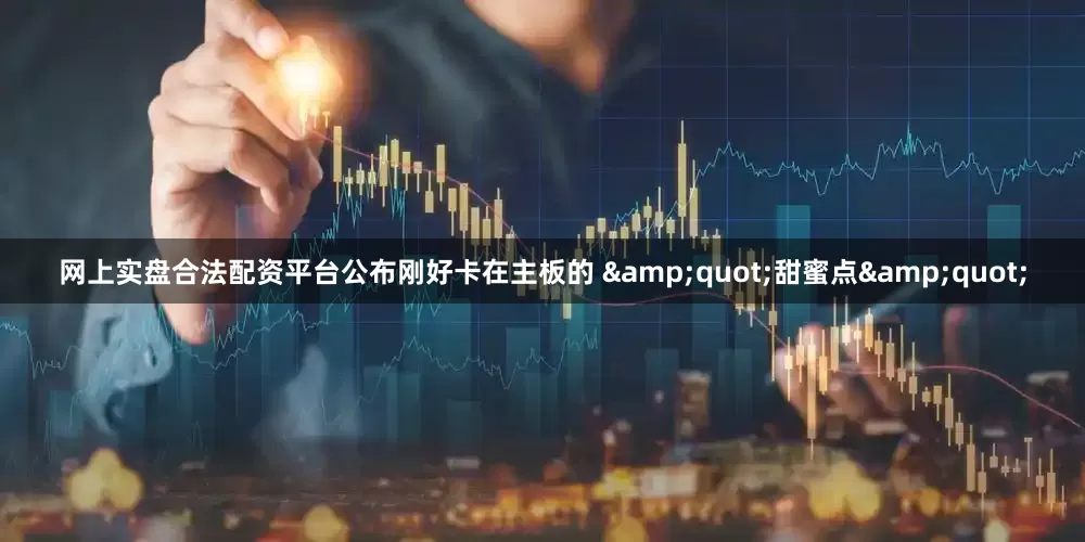 网上实盘合法配资平台公布刚好卡在主板的 &quot;甜蜜点&quot;