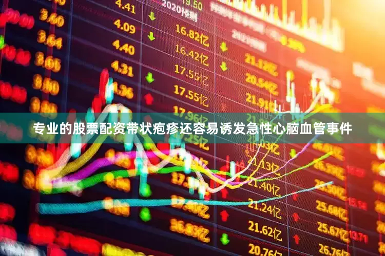 专业的股票配资带状疱疹还容易诱发急性心脑血管事件