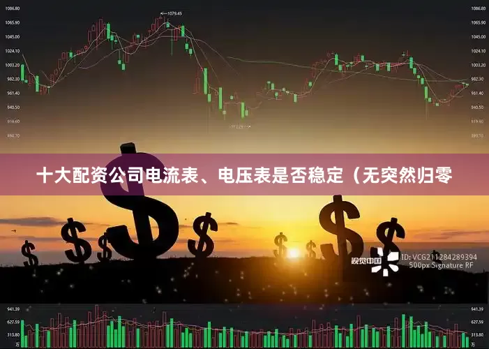 十大配资公司电流表、电压表是否稳定（无突然归零